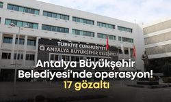 Antalya Büyükşehir Belediyesi'nde operasyon! 17 gözaltı