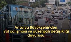 Antalya Büyükşehir'den yol çalışması ve güzergah değişikliği duyurusu