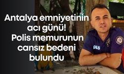 Antalya emniyetinin acı günü! Polis memurunun cansız bedeni bulundu