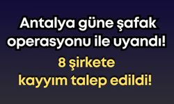 Antalya güne şafak operasyonu ile uyandı! 8 şirkete kayyım talep edildi!