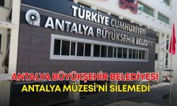 Antalya Büyükşehir Belediyesi Antalya Müzesi’ni silemedi