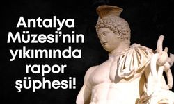 Antalya Müzesi’nin yıkımında rapor şüphesi!