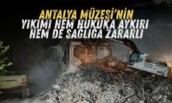Antalya Müzesi'nin yıkımı hem hukuka aykırı hem de sağlığa zararlı