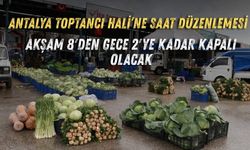 Antalya Toptancı Hali’ne saat düzenlemesi: Akşam 8'den gece 2'ye kadar kapalı olacak