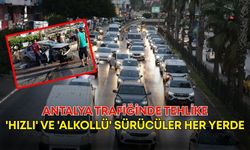 Antalya trafiğinde tehlike! 'Hızlı' ve 'alkollü' sürücüler her yerde