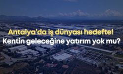 Antalya’da iş dünyası hedefte! Kentin geleceğine yatırım yok mu?