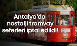 Antalya’da nostalji tramvay seferleri iptal edildi!