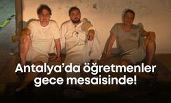 Antalya’da öğretmenler gece mesaisinde!