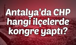 Antalya’da CHP hangi ilçelerde kongre yaptı?