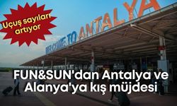 FUN&SUN'dan Antalya ve Alanya'ya kış müjdesi: Uçuş sayıları artıyor