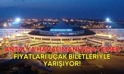 Antalya Havalimanı’nda yemek fiyatları uçak biletleri ile yarışıyor!