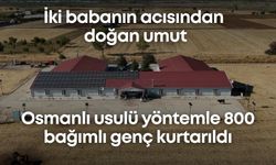 İki babanın acısından doğan umut: Osmanlı usulü yöntemle 800 bağımlı genç kurtarıldı