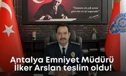 Antalya Emniyet Müdürü İlker Arslan teslim oldu!