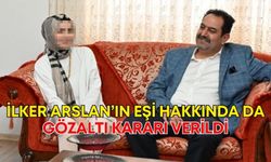 İlker Arslan’ın eşi hakkında da gözaltı kararı verildi