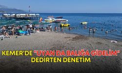 Kemer'de "Uyan da balığa gidelim" dedirten denetim