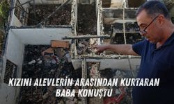 Kızını alevlerin arasından kurtaran baba konuştu