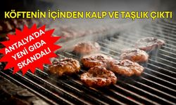 Antalya’da yeni gıda skandalı! Köftenin içinden kalp ve taşlık çıktı