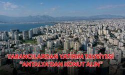 Yabancılardan yatırım tavsiyesi: “Antalya’dan konut alın”