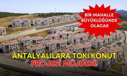 Antalyalılara TOKİ konut projesi müjdesi! Bir mahalle büyüklüğünde olacak