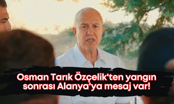 Osman Tarık Özçelik'ten yangın sonrası Alanya'ya mesaj var!