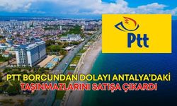 PTT borcundan dolayı Antalya’daki taşınmazlarını satışa çıkardı