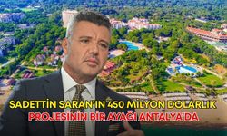 Sadettin Saran’ın 450 milyon dolarlık projesinin bir ayağı Antalya’da…