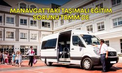 Manavgat’taki taşımalı eğitim sorunu TBMM’de