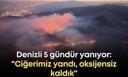 Denizli 5 gündür yanıyor: "Ciğerimiz yandı, oksijensiz kaldık"