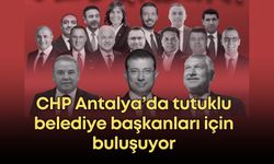 CHP Antalya’da tutuklu belediye başkanları için buluşuyor