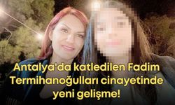 Antalya'da katledilen Fadim Termihanoğulları cinayetinde yeni gelişme!