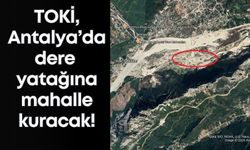TOKİ, Antalya’da dere yatağına mahalle kuracak!