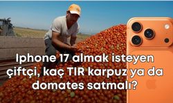 Iphone 17 almak isteyen çiftçi, kaç TIR karpuz ya da domates satmalı?