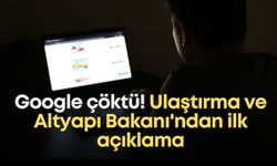 Google çöktü! Ulaştırma ve Altyapı Bakanı'ndan ilk açıklama
