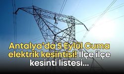 Antalya’da 5 Eylül Cuma elektrik kesintisi! İlçe ilçe kesinti listesi...