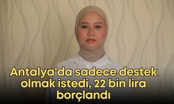 Antalya'da sadece destek olmak istedi, 22 bin lira borçlandı