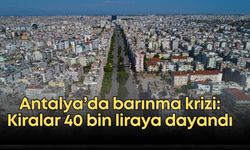 Antalya’da barınma krizi: Kiralar 40 bin liraya dayandı