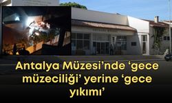 Antalya Müzesi’nde ‘gece müzeciliği’ yerine ‘gece yıkımı’