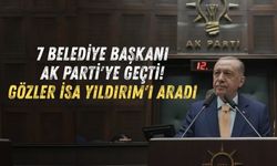 7 belediye başkanı Ak Parti'ye geçti! Gözler İsa Yıldırım'ı aradı