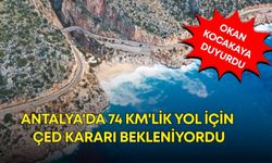 Antalya'da 74 km'lik yol için ÇED kararı bekleniyordu! O kararı Okan Kocakaya duyurdu
