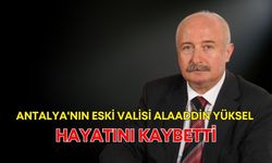 Antalya'nın eski Valisi Alaaddin Yüksel hayatını kaybetti