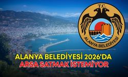 Alanya Belediyesi 2026'da arsa satmak istemiyor