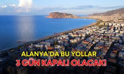 Alanya’da bu yollar 3 gün kapalı olacak!