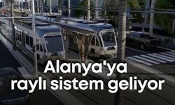 Alanya'ya raylı sistem geliyor