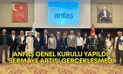ANFAŞ genel kurulu yapıldı! Sermaye artışı gerçekleşmedi