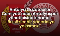 Antalya Gazeteciler Cemiyeti’nden Antalyaspor yöneticisine kınama: “Bu sözler bir yöneticiye yakışmaz”