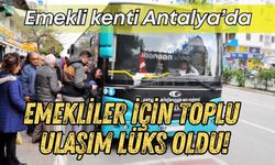 Emekli kenti Antalya’da emekliler için toplu ulaşım lüks oldu!