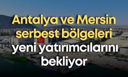 Antalya ve Mersin serbest bölgeleri yeni yatırımcılarını bekliyor