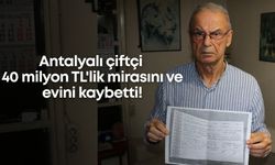 Antalyalı çiftçi 40 milyon TL'lik mirasını ve evini kaybetti!