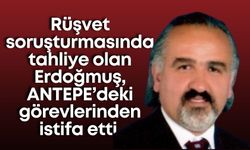 Rüşvet soruşturmasında tahliye olan Erdoğmuş, ANTEPE’deki görevlerinden istifa etti