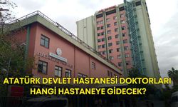Atatürk Devlet Hastanesi doktorları hangi hastaneye gidecek?